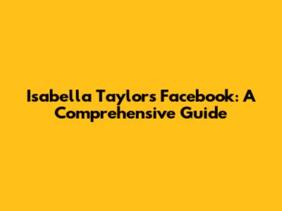 Isabella Taylor's Facebook: A Comprehensive Guide