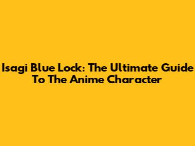 Isagi Blue Lock: The Ultimate Guide To The Anime Character