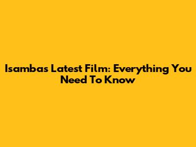 Isamba's Latest Film: Everything You Need To Know