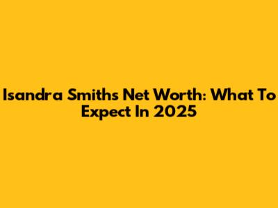 Isandra Smith's Net Worth: What To Expect In 2025