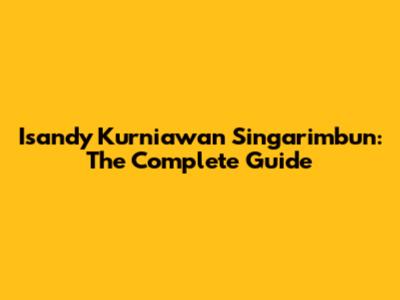 Isandy Kurniawan Singarimbun: The Complete Guide