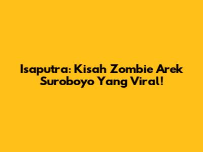 Isaputra: Kisah Zombie Arek Suroboyo Yang Viral!