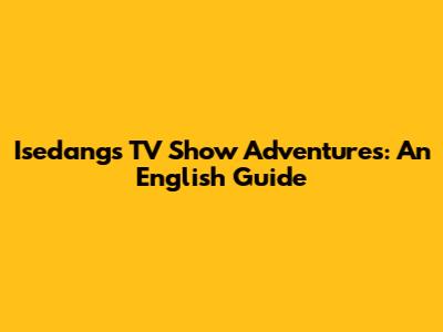 Isedang's TV Show Adventures: An English Guide