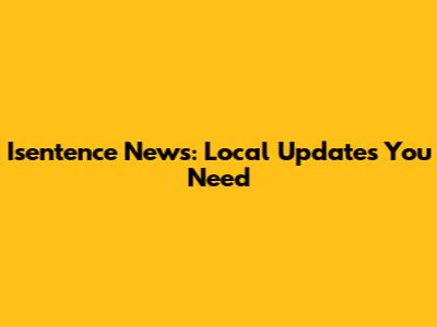 Isentence News: Local Updates You Need