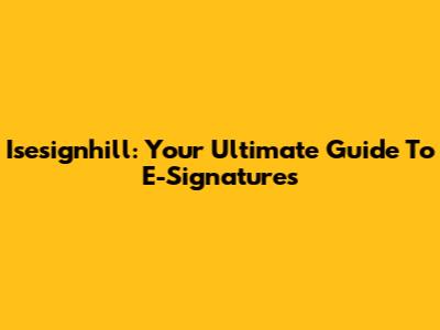 Isesignhill: Your Ultimate Guide To E-Signatures