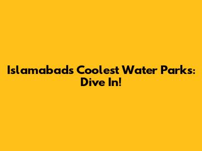 Islamabad's Coolest Water Parks: Dive In!
