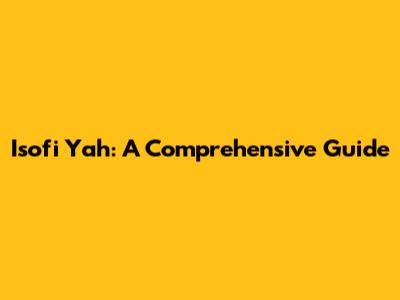Isofi Yah: A Comprehensive Guide