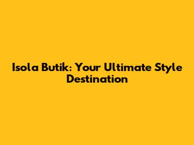 Isola Butik: Your Ultimate Style Destination