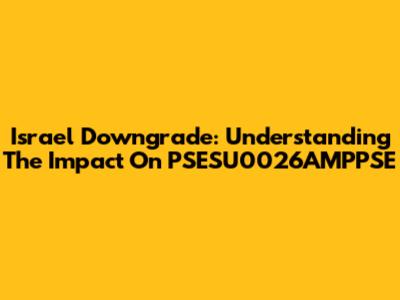 Israel Downgrade: Understanding The Impact On PSESU0026AMPPSE