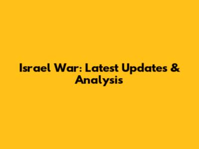 Israel War: Latest Updates & Analysis