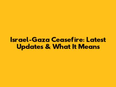 Israel-Gaza Ceasefire: Latest Updates & What It Means