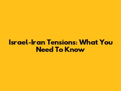 Israel-Iran Tensions: What You Need To Know