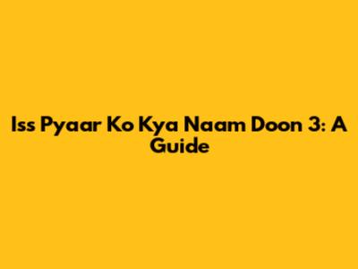 Iss Pyaar Ko Kya Naam Doon 3: A Guide
