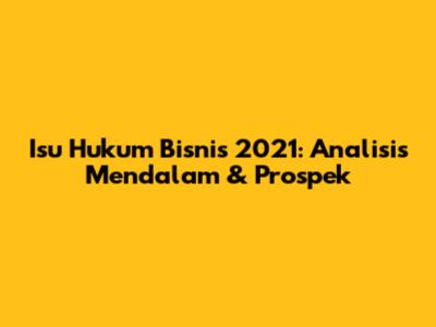 Isu Hukum Bisnis 2021: Analisis Mendalam & Prospek
