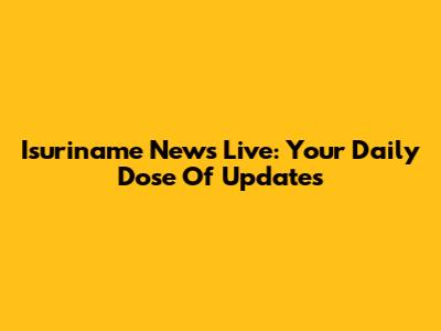 Isuriname News Live: Your Daily Dose Of Updates