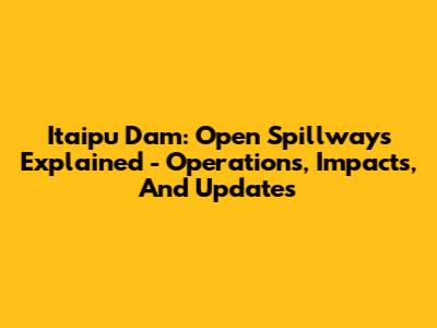 Itaipu Dam: Open Spillways Explained - Operations, Impacts, And Updates