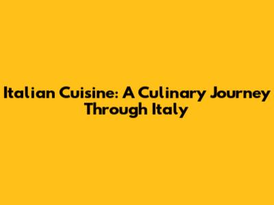 Italian Cuisine: A Culinary Journey Through Italy