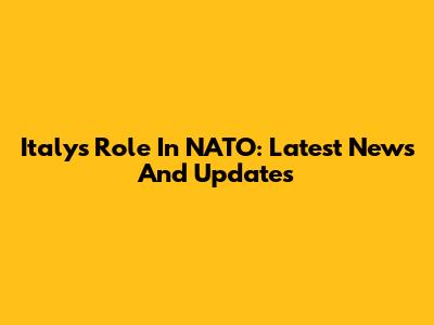 Italy's Role In NATO: Latest News And Updates