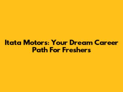 Itata Motors: Your Dream Career Path For Freshers