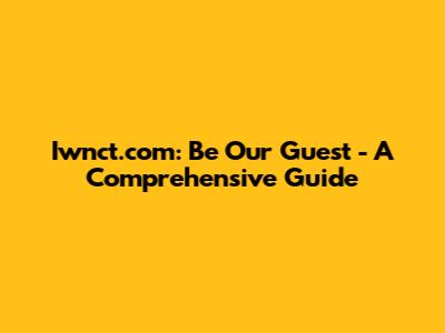 Iwnct.com: Be Our Guest - A Comprehensive Guide