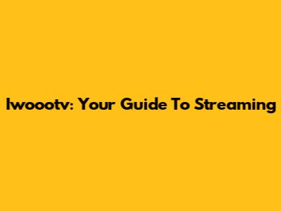 Iwoootv: Your Guide To Streaming