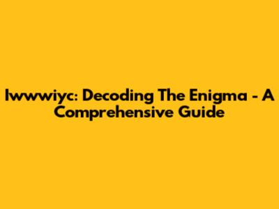Iwwwiyc: Decoding The Enigma - A Comprehensive Guide