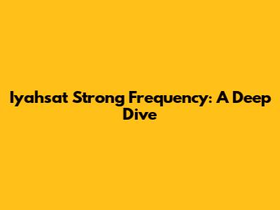 Iyahsat Strong Frequency: A Deep Dive