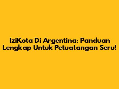 IziKota Di Argentina: Panduan Lengkap Untuk Petualangan Seru!