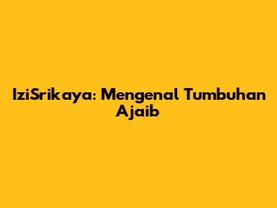 IziSrikaya: Mengenal Tumbuhan Ajaib