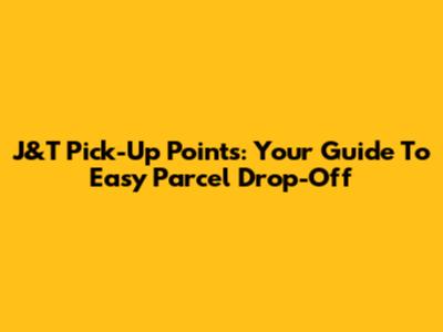 J&T Pick-Up Points: Your Guide To Easy Parcel Drop-Off