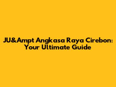 JU&Ampt Angkasa Raya Cirebon: Your Ultimate Guide