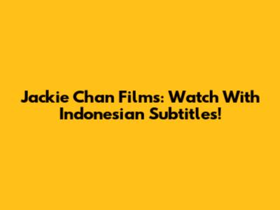 Jackie Chan Films: Watch With Indonesian Subtitles!