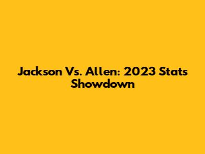 Jackson Vs. Allen: 2023 Stats Showdown