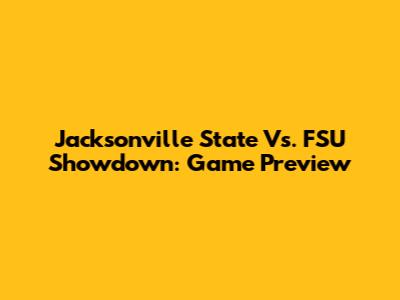 Jacksonville State Vs. FSU Showdown: Game Preview