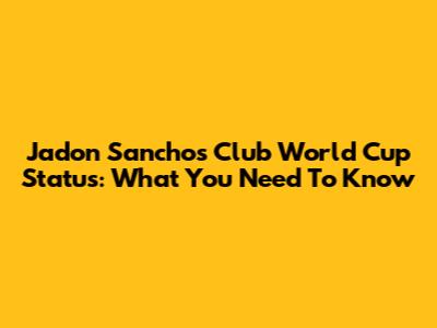 Jadon Sancho's Club World Cup Status: What You Need To Know