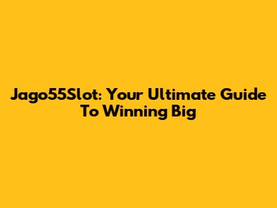 Jago55Slot: Your Ultimate Guide To Winning Big