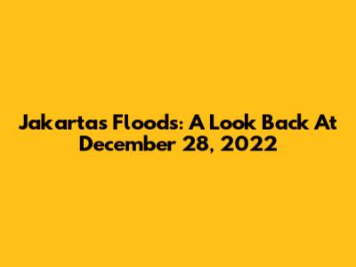 Jakarta's Floods: A Look Back At December 28, 2022