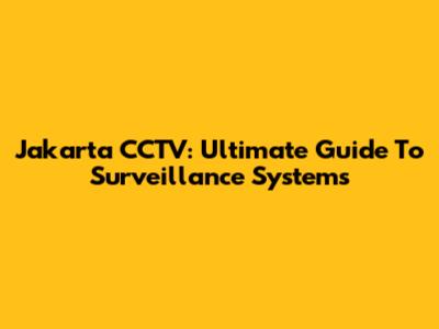 Jakarta CCTV: Ultimate Guide To Surveillance Systems