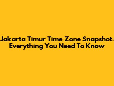Jakarta Timur Time Zone Snapshot: Everything You Need To Know