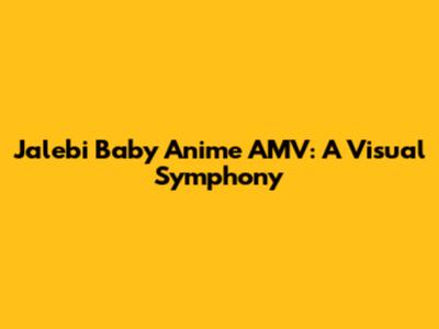 Jalebi Baby Anime AMV: A Visual Symphony