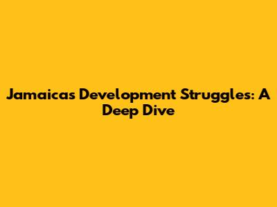 Jamaica's Development Struggles: A Deep Dive