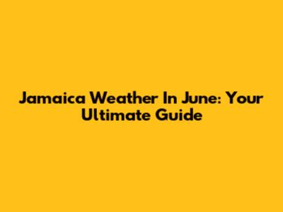 Jamaica Weather In June: Your Ultimate Guide