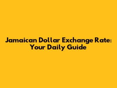 Jamaican Dollar Exchange Rate: Your Daily Guide