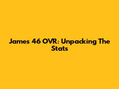 James' 46 OVR: Unpacking The Stats