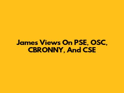 James' Views On PSE, OSC, CBRONNY, And CSE