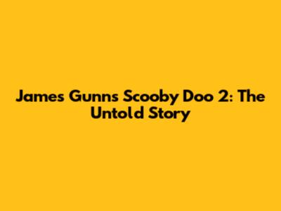 James Gunn's Scooby Doo 2: The Untold Story
