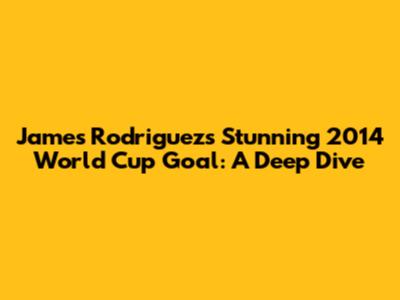 James Rodriguez's Stunning 2014 World Cup Goal: A Deep Dive