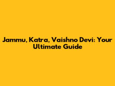 Jammu, Katra, Vaishno Devi: Your Ultimate Guide