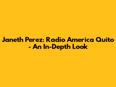 Janeth Perez: Radio America Quito - An In-Depth Look