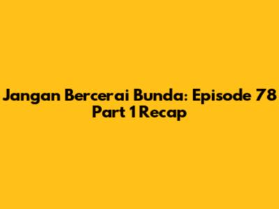 Jangan Bercerai Bunda: Episode 78 Part 1 Recap